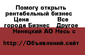 Помогу открыть рентабельный бизнес › Цена ­ 100 000 - Все города Бизнес » Другое   . Ненецкий АО,Несь с.